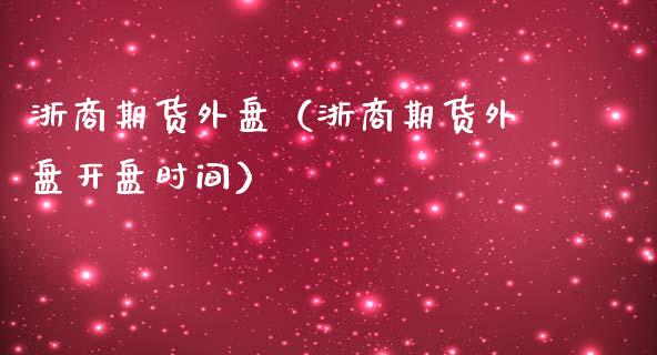 浙商期货外盘（浙商期货外盘时间） (https://www.ynbygsw.com/) 国际期货 第1张