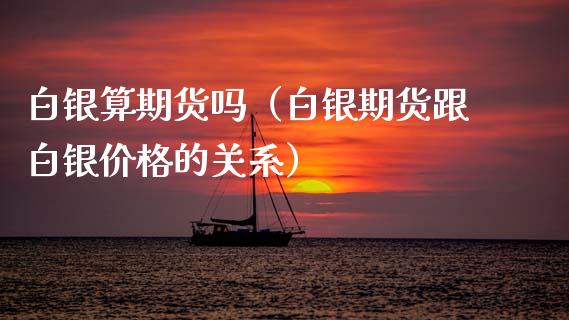 白银算期货吗（白银期货跟白银价格的关系） (https://www.ynbygsw.com/) 基金投资 第1张