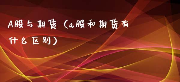 A股与期货（a股和期货有什么区别） (https://www.ynbygsw.com/) 纳指期货 第1张