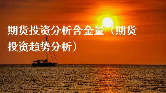 期货投资分析含金量（期货投资趋势分析） (https://www.ynbygsw.com/) 理财百科 第1张