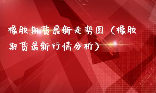 橡胶期货最新走势图（橡胶期货最新行情分析） (https://www.ynbygsw.com/) 基金投资 第1张
