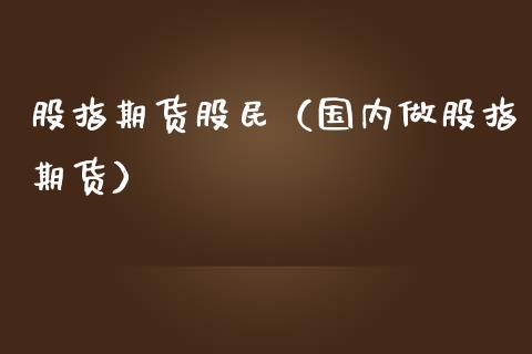 股指期货股民（国内做股指期货） (https://www.ynbygsw.com/) 理财百科 第1张