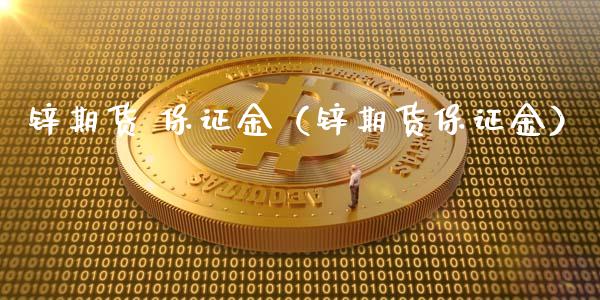 锌期货 保证金（锌期货保证金） (https://www.ynbygsw.com/) 基金投资 第1张