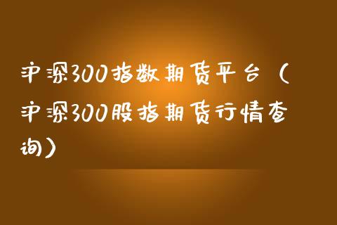 沪深300指数期货平台（沪深300股指期货行情查询） (https://www.ynbygsw.com/) 理财百科 第1张
