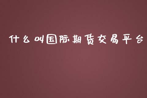 什么叫国际期货交易平台 (https://www.ynbygsw.com/) 内盘期货 第1张