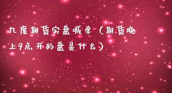 九度期货实盘喊单（期货晚上9点开的盘是什么） (https://www.ynbygsw.com/) 基金投资 第1张