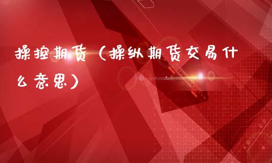 操控期货（操纵期货交易什么意思） (https://www.ynbygsw.com/) 股票推荐 第1张
