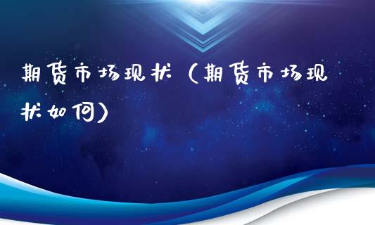 期货市场现状（期货市场现状如何） (https://www.ynbygsw.com/) 德指期货 第1张