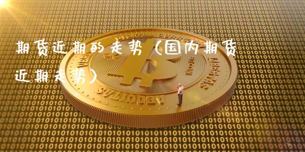 期货近期的走势（国内期货近期走势） (https://www.ynbygsw.com/) 黄金期货 第1张