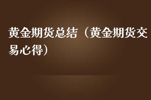 黄金期货总结（黄金期货交易心得） (https://www.ynbygsw.com/) 原油期货 第1张