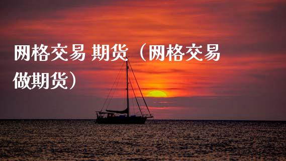 网格交易 期货（网格交易做期货） (https://www.ynbygsw.com/) 股票推荐 第1张