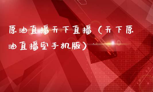 原油直播天下直播（天下原油直播室手机版） (https://www.ynbygsw.com/) 内盘期货 第1张
