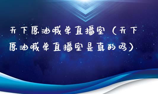 天下原油喊单直播室（天下原油喊单直播室是真的吗） (https://www.ynbygsw.com/) 理财百科 第1张