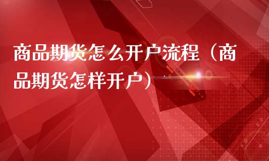 商品期货怎么开户流程（商品期货怎样开户） (https://www.ynbygsw.com/) 股票推荐 第1张