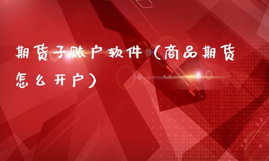 期货子账户软件（商品期货怎么开户） (https://www.ynbygsw.com/) 基金投资 第1张