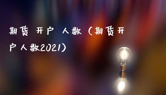 期货 开户 人数（期货开户人数2021） (https://www.ynbygsw.com/) 股票推荐 第1张