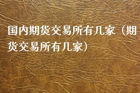 国内期货交易所有几家（期货交易所有几家） (https://www.ynbygsw.com/) 股票推荐 第1张