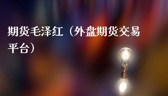 期货毛泽红（外盘期货交易平台） (https://www.ynbygsw.com/) 基金投资 第1张