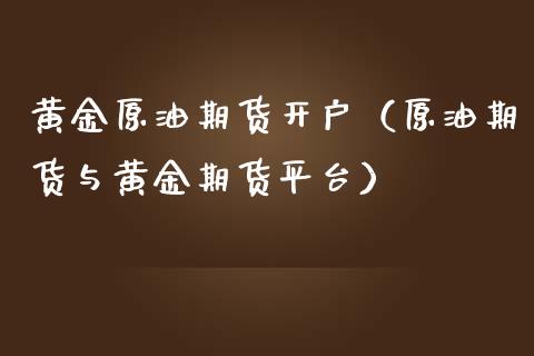 黄金原油期货开户（原油期货与黄金期货平台） (https://www.ynbygsw.com/) 期货手续费 第1张
