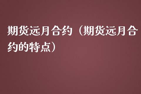 期货远月合约（期货远月合约的特点） (https://www.ynbygsw.com/) 内盘期货 第1张