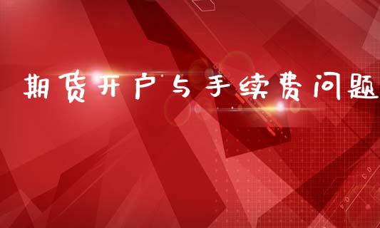 期货开户与手续费问题 (https://www.ynbygsw.com/) 国际期货 第1张