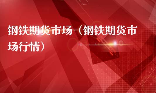 钢铁期货市场（钢铁期货市场行情） (https://www.ynbygsw.com/) 理财百科 第1张