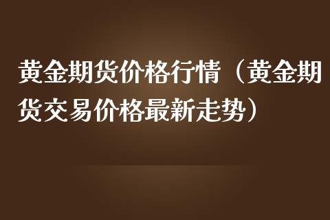 黄金期货价格行情（黄金期货交易价格最新走势） (https://www.ynbygsw.com/) 国际期货 第1张