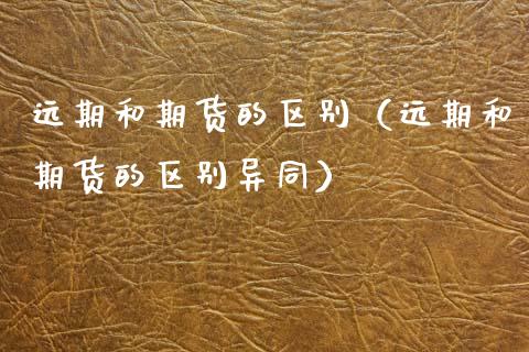 远期和期货的区别（远期和期货的区别异同） (https://www.ynbygsw.com/) 基金投资 第1张