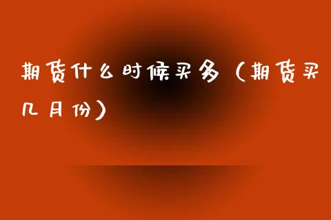 期货什么时候买多（期货买几月份） (https://www.ynbygsw.com/) 基金投资 第1张