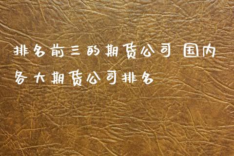 排名前三的期货公司 国内各大期货公司排名 (https://www.ynbygsw.com/) 内盘期货 第1张