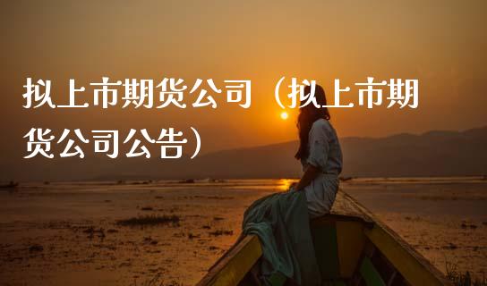 拟上市期货公司（拟上市期货公司公告） (https://www.ynbygsw.com/) 股票推荐 第1张