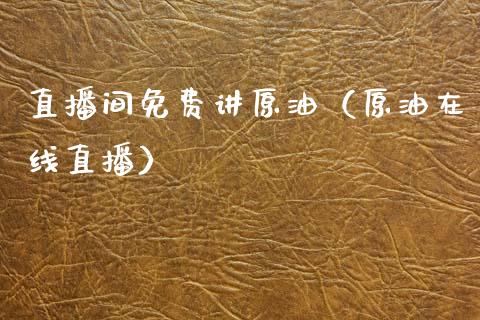 直播间免费讲原油（原油在线直播） (https://www.ynbygsw.com/) 基金投资 第1张