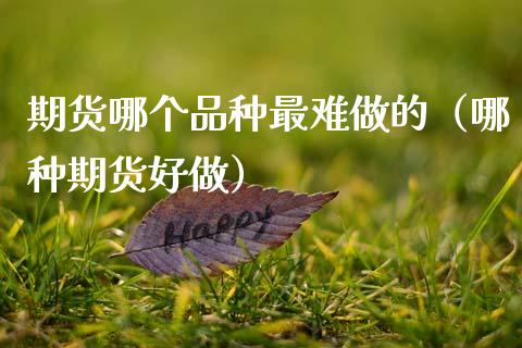 期货哪个品种最难做的（哪种期货好做） (https://www.ynbygsw.com/) 原油期货 第1张