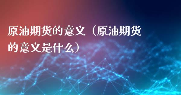 原油期货的意义（原油期货的意义是什么） (https://www.ynbygsw.com/) 股票推荐 第1张