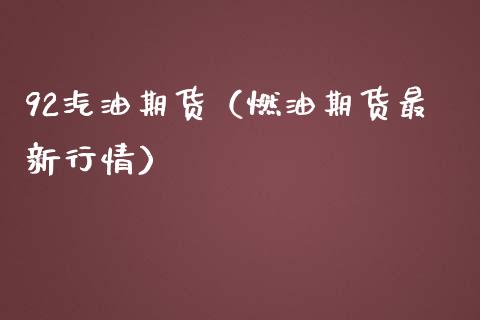 92汽油期货（燃油期货最新行情） (https://www.ynbygsw.com/) 期货开户 第1张