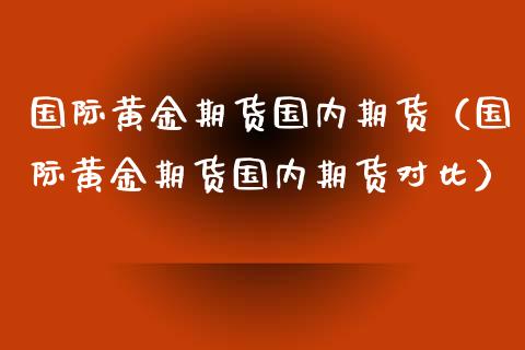 国际黄金期货国内期货（国际黄金期货国内期货对比） (https://www.ynbygsw.com/) 基金投资 第1张