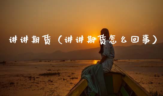 讲讲期货（讲讲期货怎么回事） (https://www.ynbygsw.com/) 基金投资 第1张