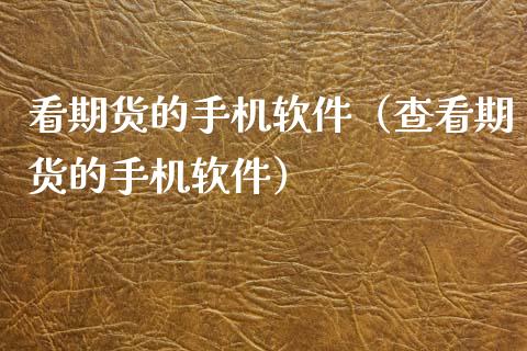 看期货的手机软件（查看期货的手机软件） (https://www.ynbygsw.com/) 国际期货 第1张