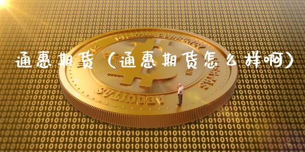 通惠期货（通惠期货怎么样啊） (https://www.ynbygsw.com/) 股票推荐 第1张