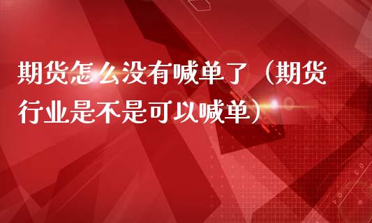 期货怎么没有喊单了（期货行业是不是可以喊单） (https://www.ynbygsw.com/) 国际期货 第1张