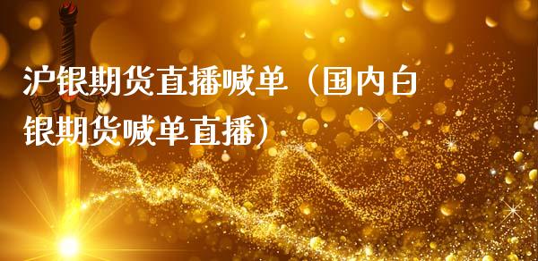 沪银期货直播喊单（国内白银期货喊单直播） (https://www.ynbygsw.com/) 国际期货 第1张
