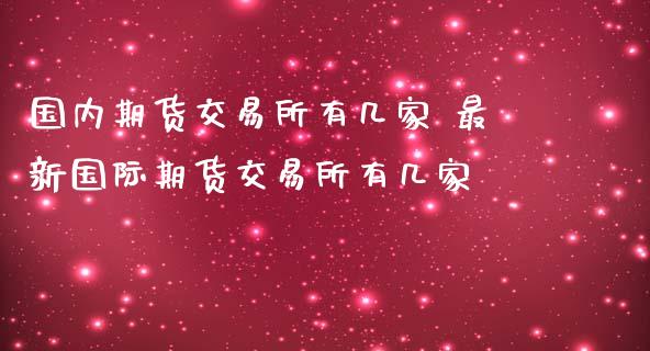 国内期货交易所有几家 最新国际期货交易所有几家 (https://www.ynbygsw.com/) 国际期货 第1张