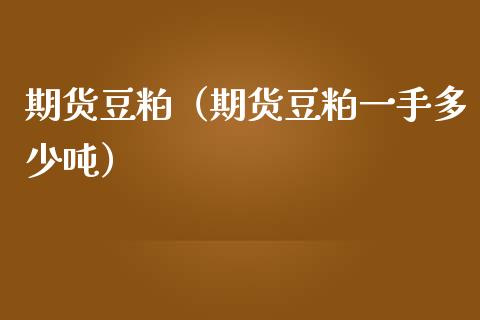 期货豆粕（期货豆粕一手多少吨） (https://www.ynbygsw.com/) 理财百科 第1张