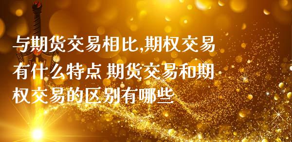 与期货交易相比,期权交易有什么特点 期货交易和期权交易的区别有哪些 (https://www.ynbygsw.com/) 基金投资 第1张