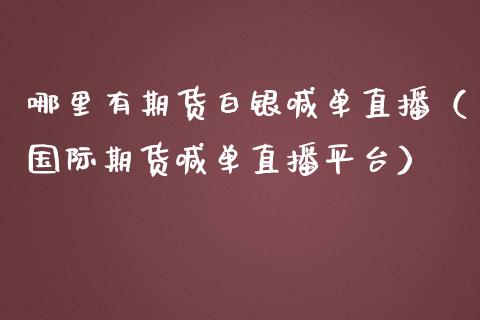 哪里有期货白银喊单直播（国际期货喊单直播平台） (https://www.ynbygsw.com/) 内盘期货 第1张