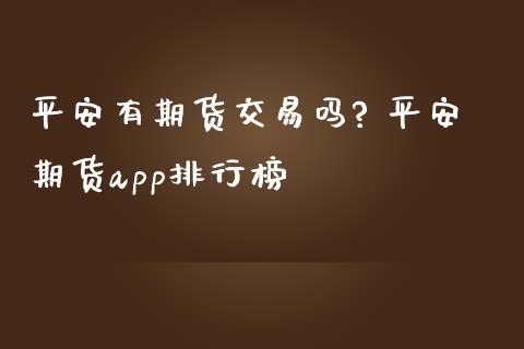 平安有期货交易吗? 平安期货app排行榜 (https://www.ynbygsw.com/) 国际期货 第1张