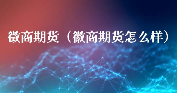 徵商期货（徽商期货怎么样） (https://www.ynbygsw.com/) 国际期货 第1张