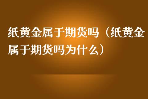 纸黄金属于期货吗（纸黄金属于期货吗为什么） (https://www.ynbygsw.com/) 国际期货 第1张