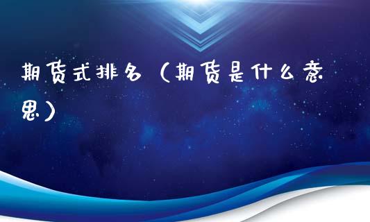 期货式排名（期货是什么意思） (https://www.ynbygsw.com/) 期货入门 第1张