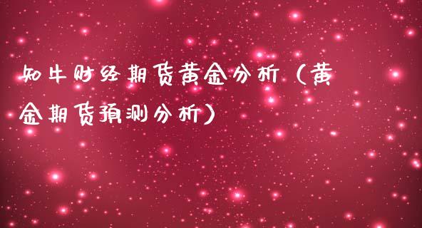 知牛财经期货黄金分析（黄金期货预测分析） (https://www.ynbygsw.com/) 期货开户 第1张